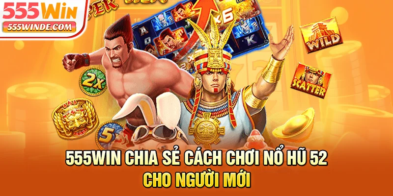 555win chia sẻ cách chơi nổ hũ 52 cho người mới