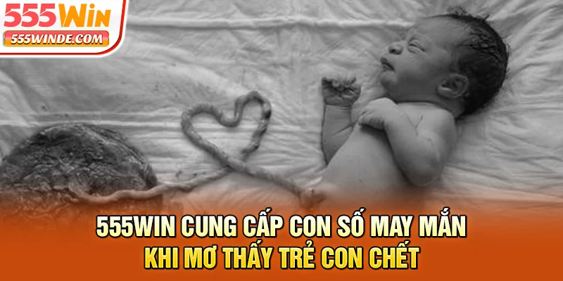 555win cung cấp con số may mắn khi mơ thấy trẻ con chết