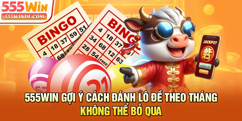 555win gợi ý cách đánh lô đề theo tháng không thể bỏ qua