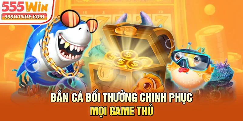 Bắn cá đổi thưởng chinh phục mọi game thủ