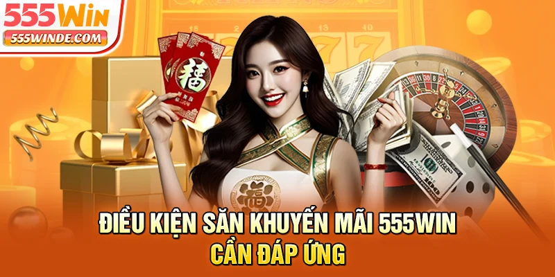 Điều kiện săn khuyến mãi 555win cần đáp ứng
