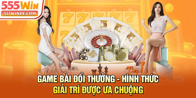 Game Bài Đổi Thưởng - Hình Thức Giải Trí Được Ưa Chuộng