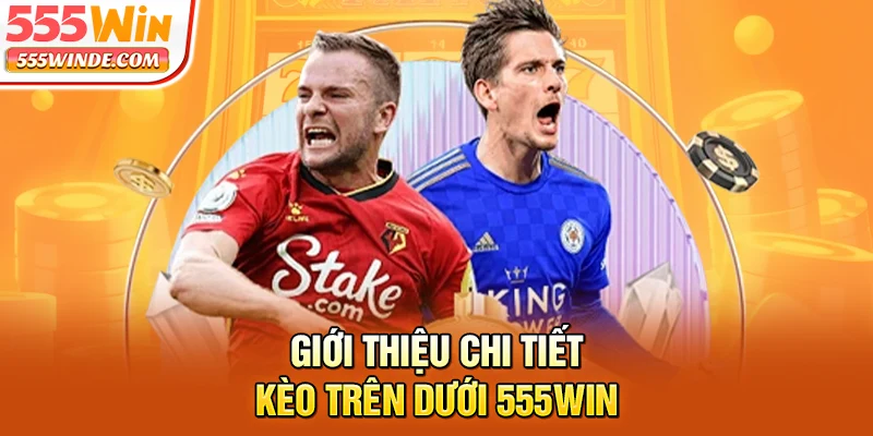 Giới thiệu chi tiết kèo trên dưới 555win
