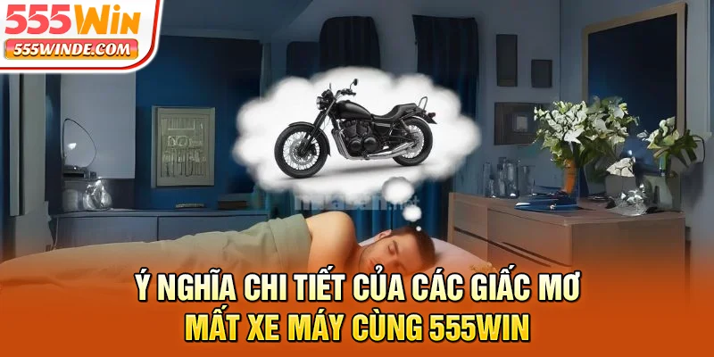 Ý nghĩa chi tiết của các giấc mơ mất xe máy cùng 555win